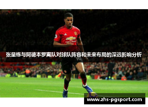 张呈栋与阿德本罗离队对球队阵容和未来布局的深远影响分析