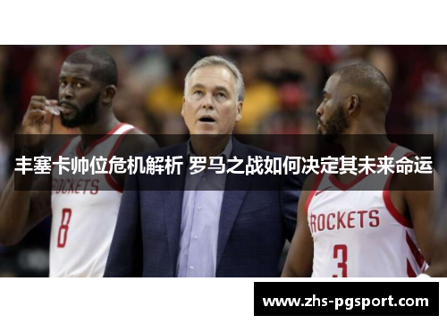 丰塞卡帅位危机解析 罗马之战如何决定其未来命运 丰塞卡帅位危机解析 罗马之战如何决定其未来命运