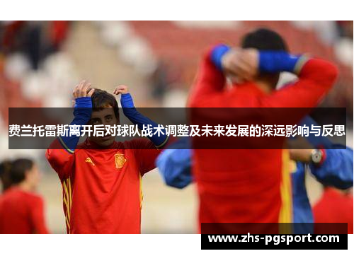费兰托雷斯离开后对球队战术调整及未来发展的深远影响与反思
