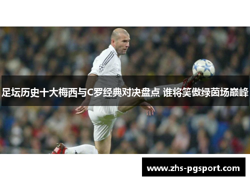 足坛历史十大梅西与C罗经典对决盘点 谁将笑傲绿茵场巅峰