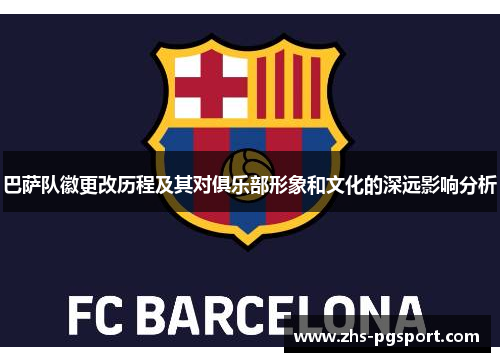 巴萨队徽更改历程及其对俱乐部形象和文化的深远影响分析