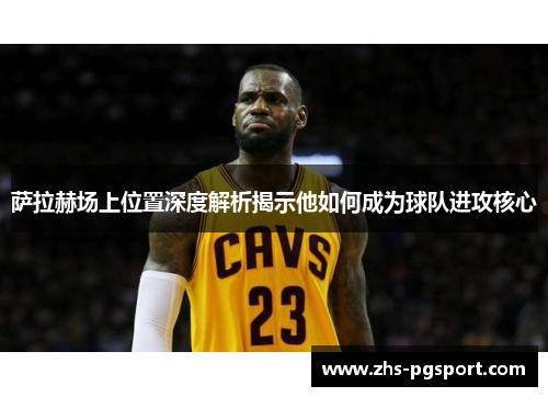 萨拉赫场上位置深度解析揭示他如何成为球队进攻核心