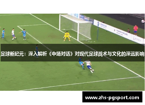 足球新纪元：深入解析《中场对话》对现代足球战术与文化的深远影响