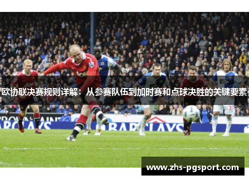 欧协联决赛规则详解:从参赛队伍到加时赛和点球决胜的关键要素 欧协联决赛规则详解:从参赛队伍到加时赛和点球决胜的关键要素